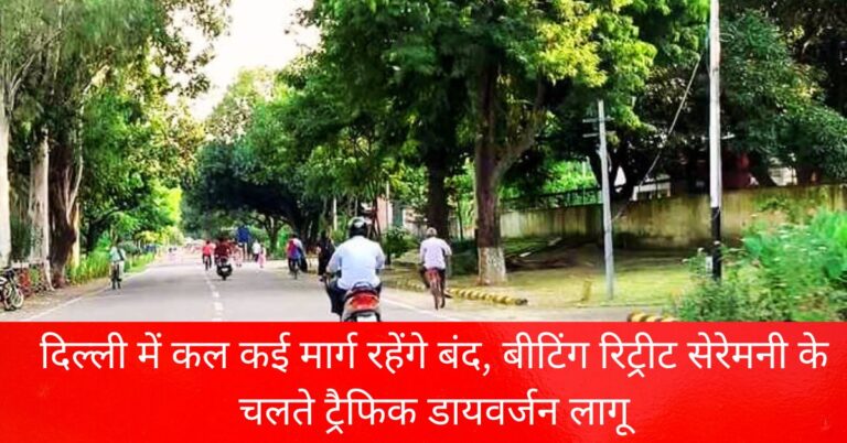 दिल्ली में कल कई मार्ग रहेंगे बंद, बीटिंग रिट्रीट सेरेमनी के चलते ट्रैफिक डायवर्जन लागू