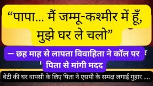 “पापा… मैं जम्मू-कश्मीर में हूँ, मुझे घर ले चलो” (2)