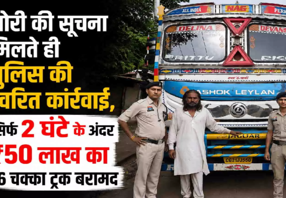 CG : GPS लोकेशन से पकड़ा गया चोर, पुलिस ने 2 घंटे में बरामद किया 50 लाख का ट्रक …
