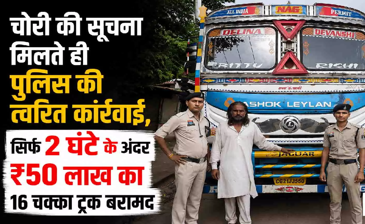 CG : GPS लोकेशन से पकड़ा गया चोर, पुलिस ने 2 घंटे में बरामद किया 50 लाख का ट्रक …