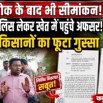 Cg.खड़ी फसल के बीच सीमांकन को लेकर बवाल, किसानों ने अधिकारियों-पुलिस पर लगाए गंभीर आरोप मुख्यमंत्री-आईजी-एसपी से शिकायत