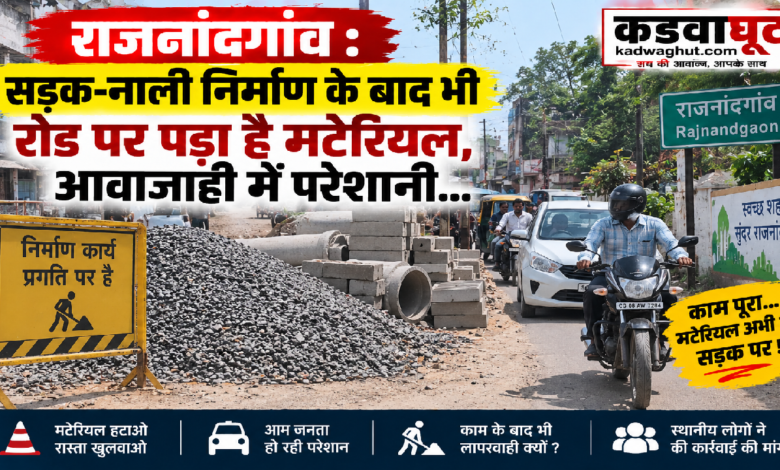 राजनांदगांव : सड़क-नाली निर्माण के बाद भी रोड पर पड़ा है मटेरियल, आवाजाही में परेशानी…