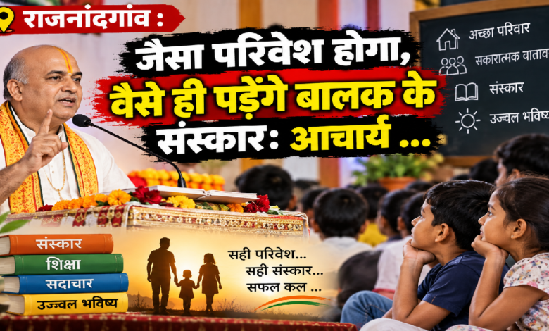 राजनांदगांव : जैसा परिवेश होगा, वैसे ही पड़ेंगे बालक के संस्कार: आचार्य …