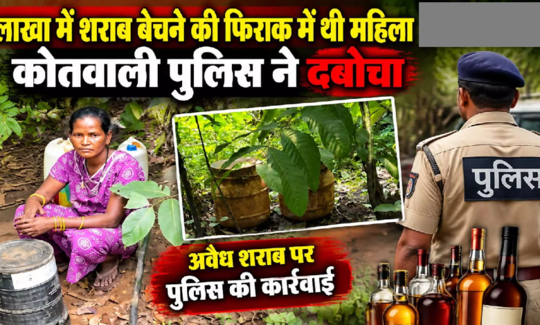 CG : लाखा में शराब बेचने की फिराक में थी महिला, कोतवाली पुलिस ने दबोचा …