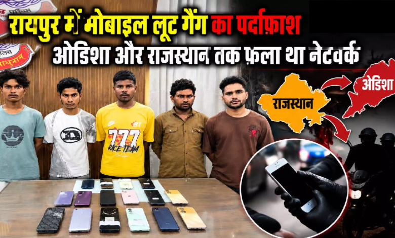 CG : रायपुर में मोबाइल लूट गैंग का पर्दाफाश, ओडिशा और राजस्थान तक फैला था नेटवर्क …