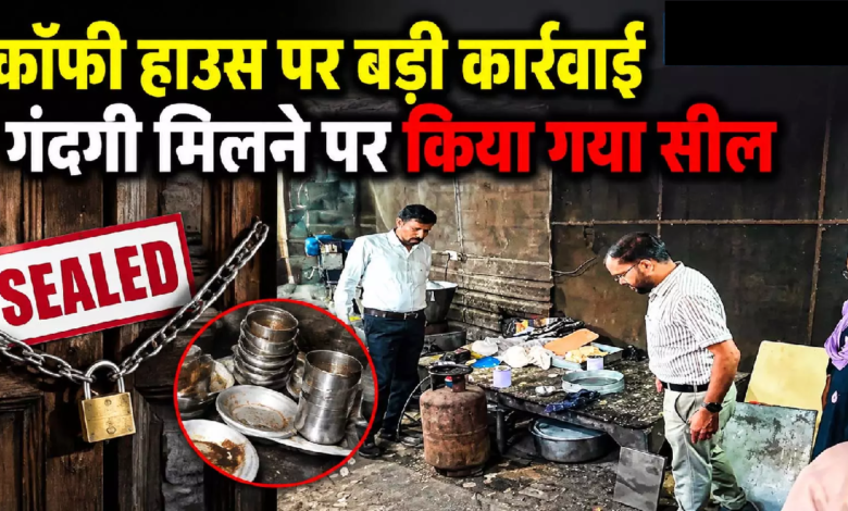 CG : कॉफी हाउस पर बड़ी कार्रवाई, गंदगी मिलने पर किया गया सील …