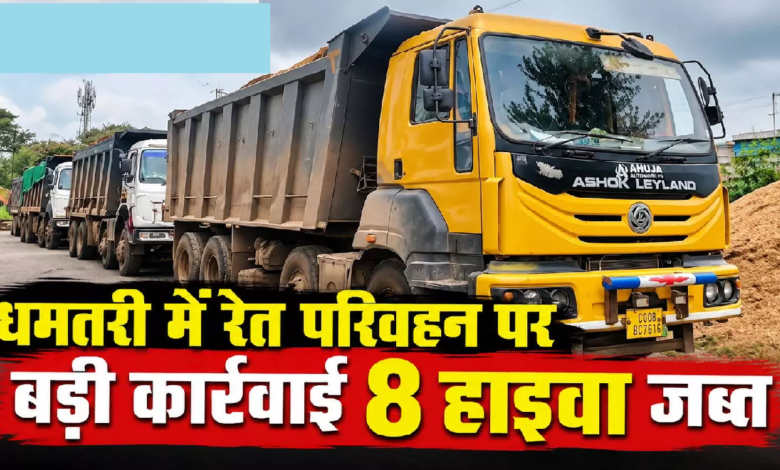 CG : धमतरी में रेत परिवहन पर बड़ी कार्रवाई, 8 हाइवा जब्त …