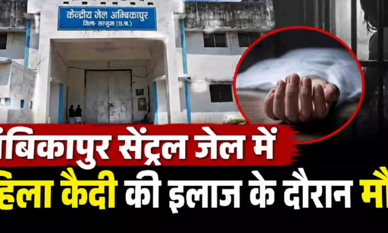 CG : अंबिकापुर सेंट्रल जेल में महिला कैदी की इलाज के दौरान मौत …