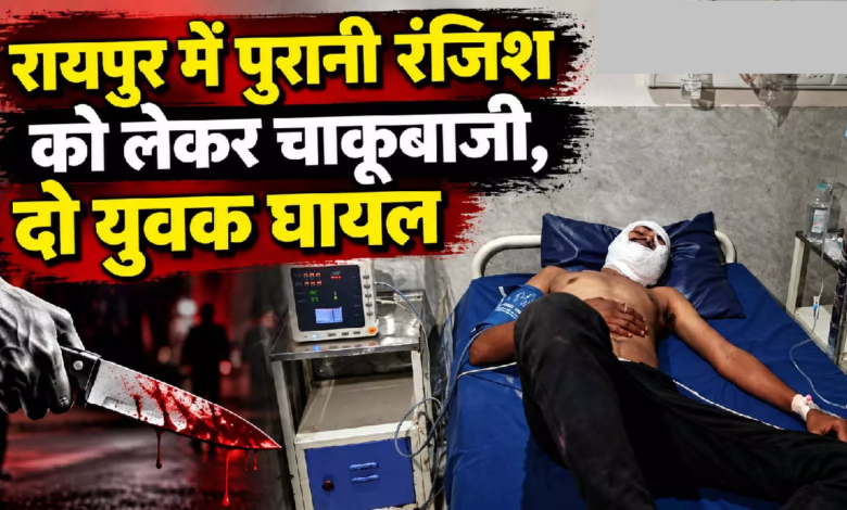CG : रायपुर में पुरानी रंजिश को लेकर चाकूबाजी, दो युवक घायल …