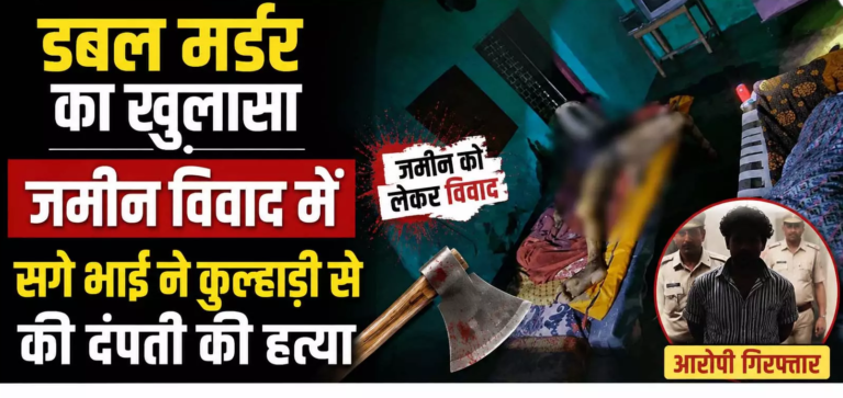 CG : डबल मर्डर का खुलासा जमीन विवाद में सगे भाई ने कुल्हाड़ी से की दंपती की हत्या …