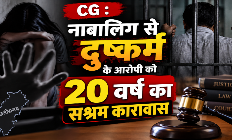 CG : नाबालिग से दुष्कर्म के आरोपी को 20 वर्ष का सश्रम कारावास …