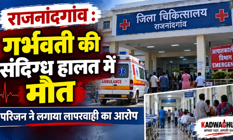 राजनांदगांव : गर्भवती की ​संदिग्ध हालत में मौत, परिजन ने बताया लापरवाही…
