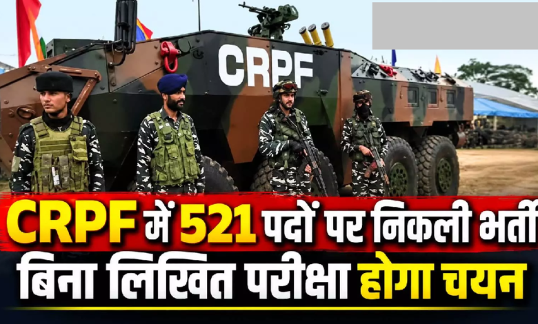 CG : CRPF में 521 पदों पर निकली भर्ती, बिना लिखित परीक्षा होगा चयन …