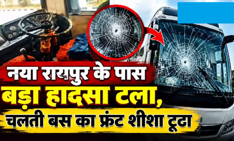 CG : नया रायपुर के पास बड़ा हादसा टला, चलती बस का फ्रंट शीशा टूटा …