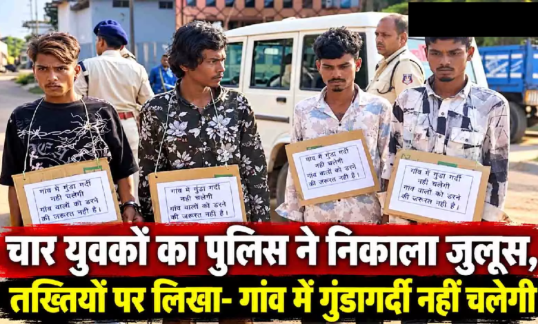 CG : चार युवकों का पुलिस ने निकाला जुलूस, तख्तियों पर लिखा- गांव में गुंडागर्दी नहीं चलेगी…