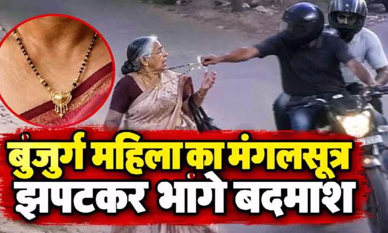CG : पता पूछने के बहाने रोका, फिर बुजुर्ग महिला का मंगलसूत्र झपटकर भागे बदमाश …