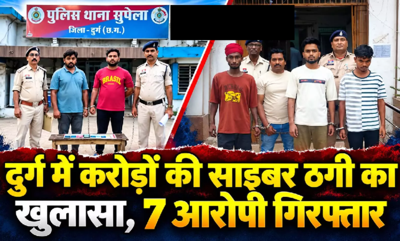 CG : दुर्ग में करोड़ों की साइबर ठगी का खुलासा, 7 आरोपी गिरफ्तार …