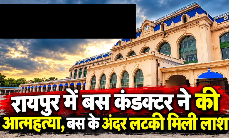 CG : रायपुर में बस कंडक्टर ने की आत्महत्या, बस के अंदर लटकी मिली लाश …