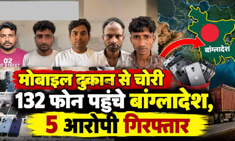 CG : मोबाइल दुकान से चोरी 132 फोन पहुंचे बांग्लादेश, 5 आरोपी गिरफ्तार …
