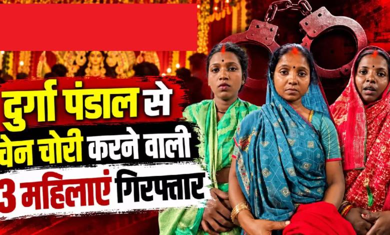 CG : दुर्गा पंडाल से चेन चोरी करने वाली 3 महिलाएं गिरफ्तार …