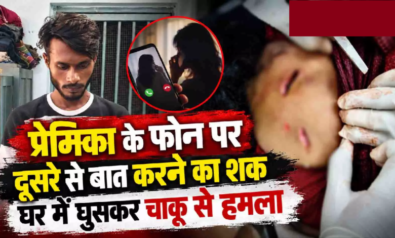 CG : प्रेमिका के फोन पर दूसरे से बात करने का शक, घर में घुसकर चाकू से हमला …